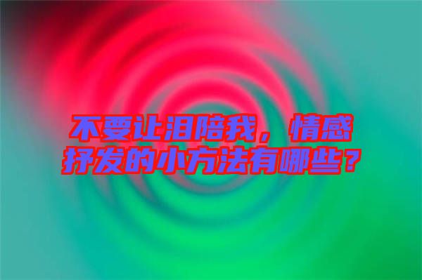不要讓淚陪我，情感抒發(fā)的小方法有哪些？