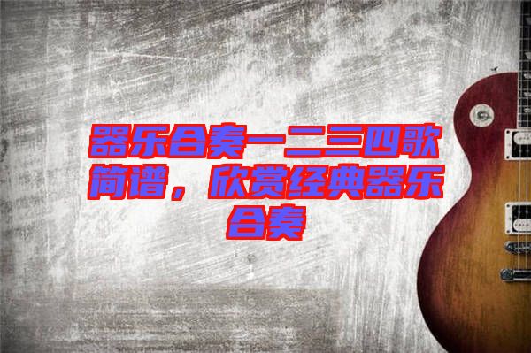 器樂合奏一二三四歌簡譜，欣賞經(jīng)典器樂合奏