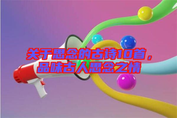 關于思念的古詩10首，品味古人思念之情