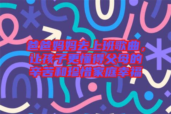 爸爸媽媽去上班歌曲，讓孩子更懂得父母的辛苦和珍惜家庭幸福