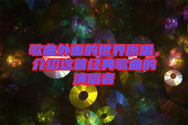 歌曲外面的世界原唱，介紹這首經(jīng)典歌曲的演唱者