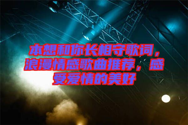本想和你長(zhǎng)相守歌詞，浪漫情感歌曲推薦，感受愛情的美好