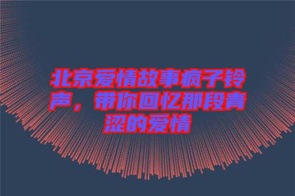 北京愛(ài)情故事瘋子鈴聲，帶你回憶那段青澀的愛(ài)情