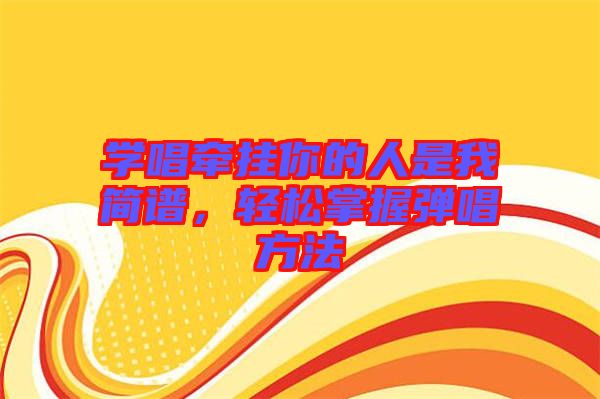 學(xué)唱牽掛你的人是我簡譜，輕松掌握彈唱方法