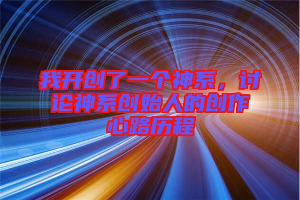 我開創(chuàng)了一個(gè)神系，討論神系創(chuàng)始人的創(chuàng)作心路歷程