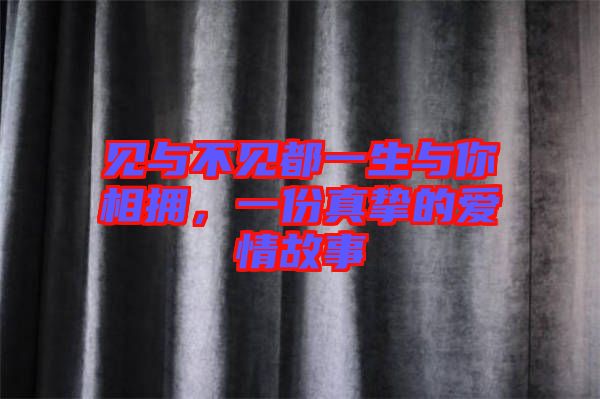 見(jiàn)與不見(jiàn)都一生與你相擁，一份真摯的愛(ài)情故事