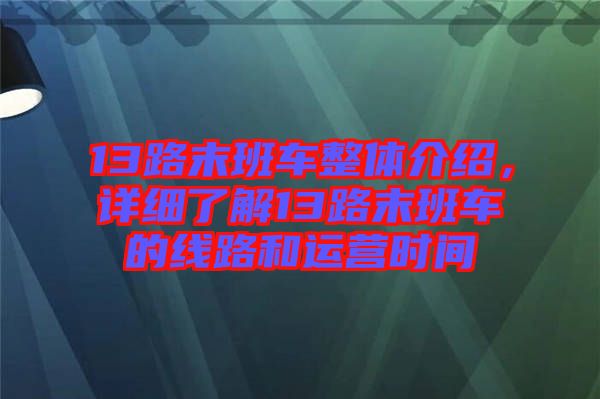 13路末班車整體介紹，詳細(xì)了解13路末班車的線路和運營時間