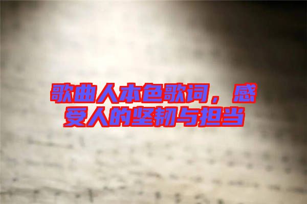 歌曲人本色歌詞，感受人的堅(jiān)韌與擔(dān)當(dāng)