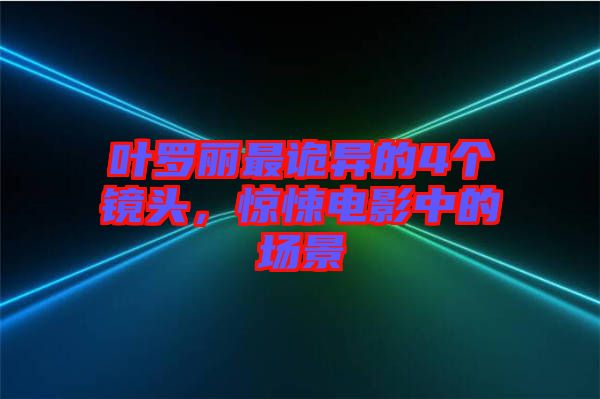 葉羅麗最詭異的4個鏡頭，驚悚電影中的場景
