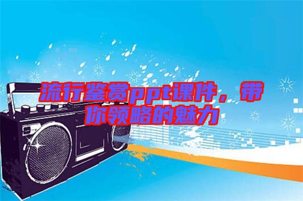 流行鑒賞ppt課件，帶你領(lǐng)略的魅力