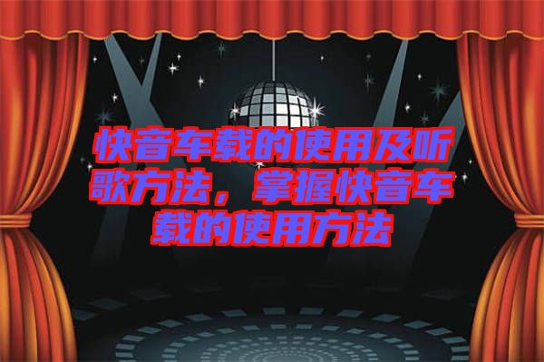 快音車載的使用及聽(tīng)歌方法，掌握快音車載的使用方法