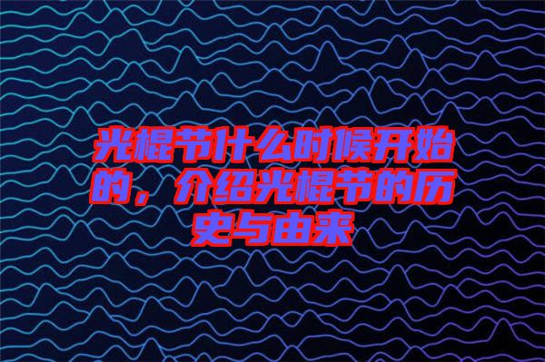 光棍節(jié)什么時候開始的，介紹光棍節(jié)的歷史與由來