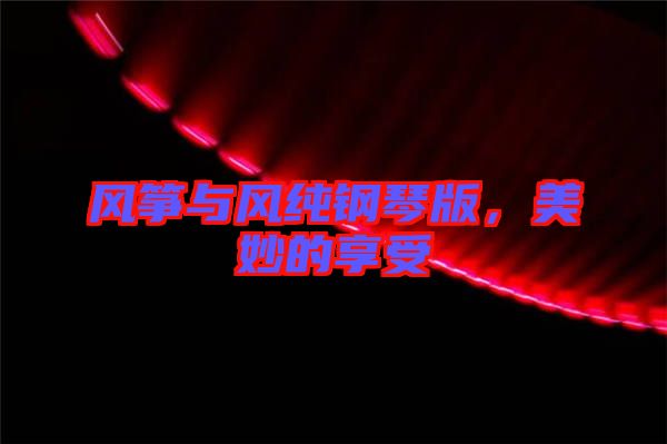 風(fēng)箏與風(fēng)純鋼琴版，美妙的享受