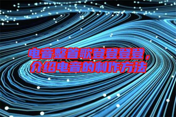 電音整首歌登登登登，介紹電音的制作方法