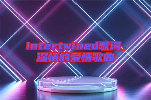 intertwined歌詞，深情的愛情歌曲