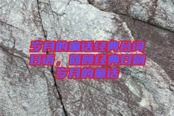 歲月的童話經(jīng)典臺詞日語，回顧經(jīng)典日劇歲月的童話