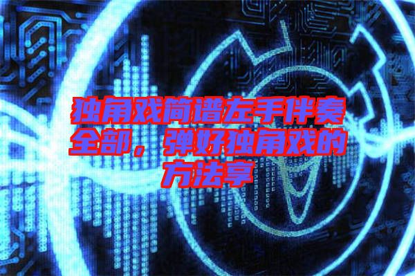 獨角戲簡譜左手伴奏全部，彈好獨角戲的方法享