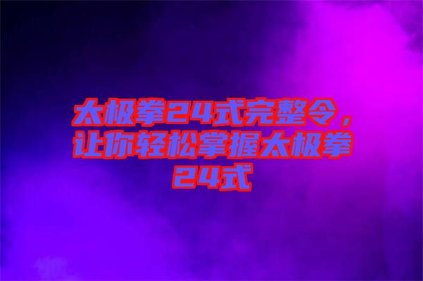 太極拳24式完整令，讓你輕松掌握太極拳24式