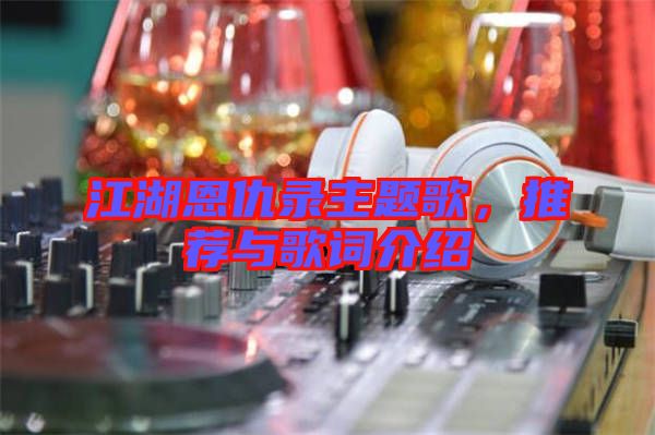江湖恩仇錄主題歌，推薦與歌詞介紹