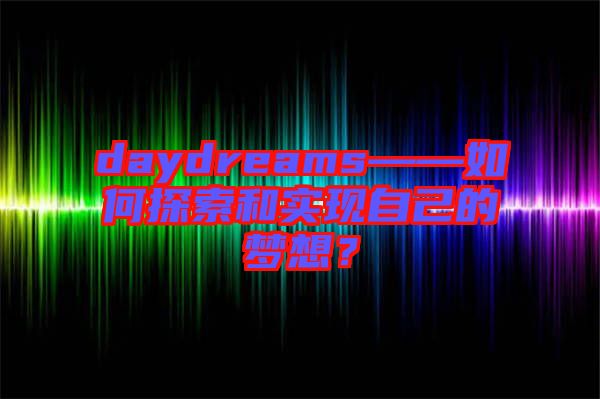 daydreams——如何探索和實(shí)現(xiàn)自己的夢(mèng)想？
