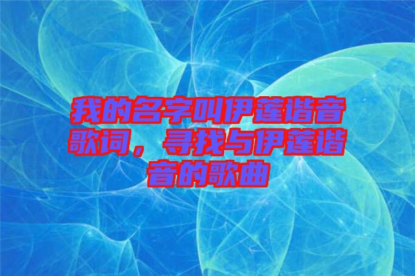 我的名字叫伊蓮諧音歌詞，尋找與伊蓮諧音的歌曲