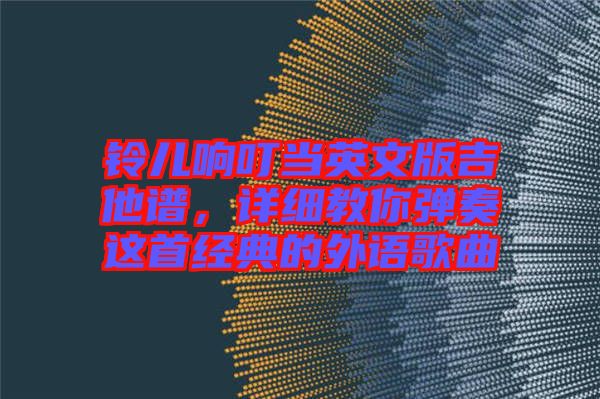 鈴兒響叮當(dāng)英文版吉他譜，詳細(xì)教你彈奏這首經(jīng)典的外語(yǔ)歌曲