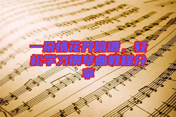 一朵情花開簡譜，輕松學(xué)習(xí)鋼琴曲教程分享