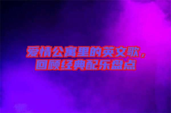 愛情公寓里的英文歌，回顧經(jīng)典配樂盤點(diǎn)