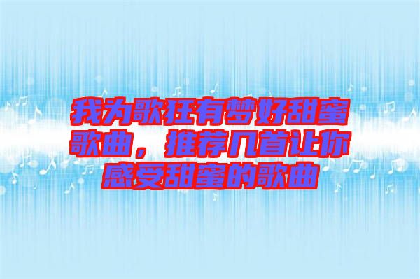 我為歌狂有夢好甜蜜歌曲，推薦幾首讓你感受甜蜜的歌曲