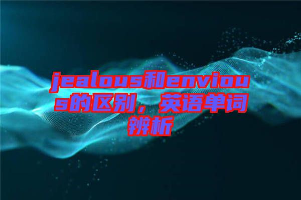 jealous和envious的區(qū)別，英語單詞辨析