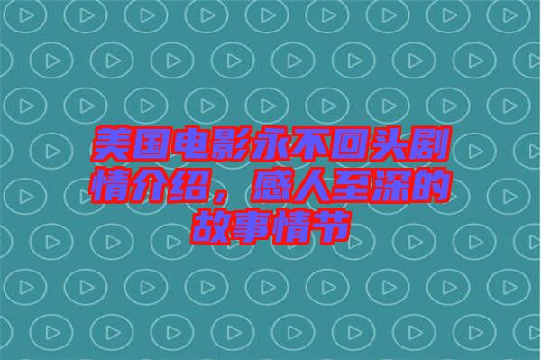 美國電影永不回頭劇情介紹，感人至深的故事情節(jié)