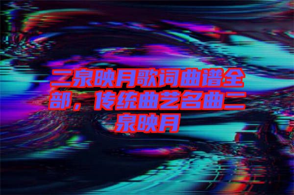 二泉映月歌詞曲譜全部，傳統(tǒng)曲藝名曲二泉映月
