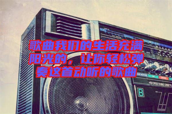 歌曲我們的生活充滿陽光的，讓你輕松彈奏這首動聽的歌曲