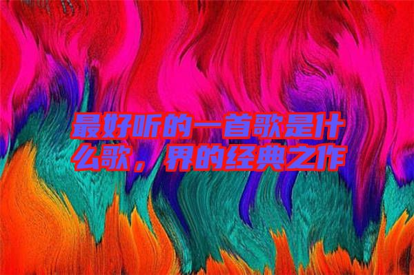最好聽的一首歌是什么歌，界的經(jīng)典之作