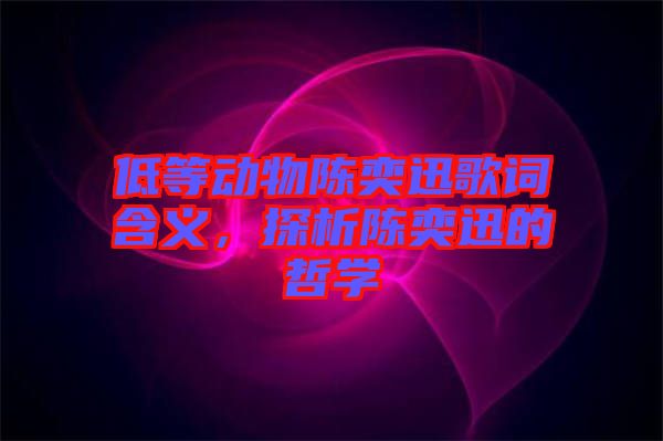 低等動(dòng)物陳奕迅歌詞含義，探析陳奕迅的哲學(xué)