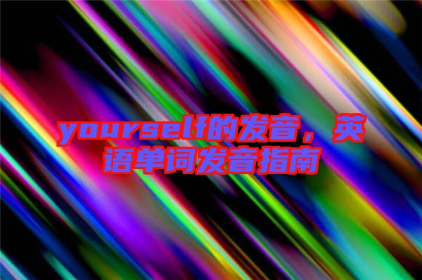 yourself的發(fā)音，英語(yǔ)單詞發(fā)音指南