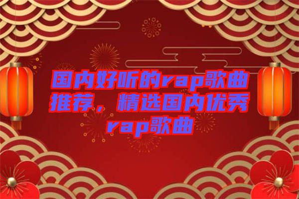 國(guó)內(nèi)好聽(tīng)的rap歌曲推薦，精選國(guó)內(nèi)優(yōu)秀rap歌曲