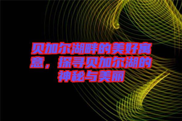 貝加爾湖畔的美好寓意，探尋貝加爾湖的神秘與美麗