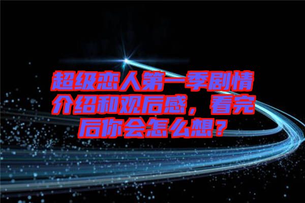 超級戀人第一季劇情介紹和觀后感，看完后你會怎么想？