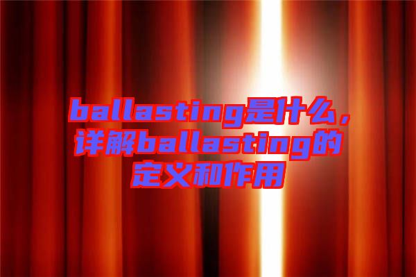 ballasting是什么，詳解ballasting的定義和作用
