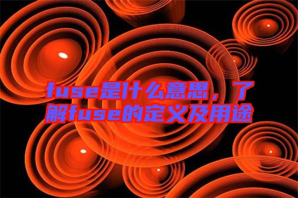 fuse是什么意思，了解fuse的定義及用途