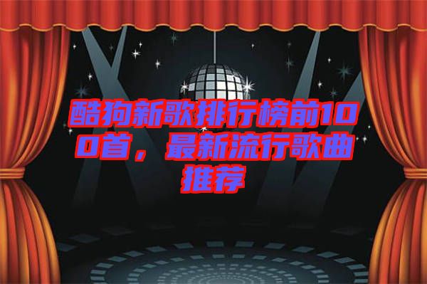 酷狗新歌排行榜前100首，最新流行歌曲推薦