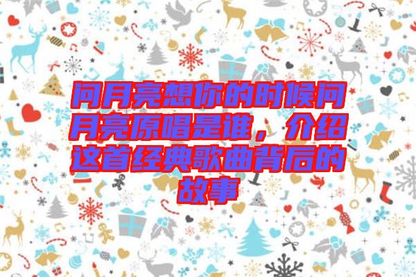 問(wèn)月亮想你的時(shí)候問(wèn)月亮原唱是誰(shuí)，介紹這首經(jīng)典歌曲背后的故事