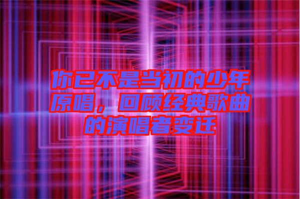 你已不是當(dāng)初的少年原唱，回顧經(jīng)典歌曲的演唱者變遷