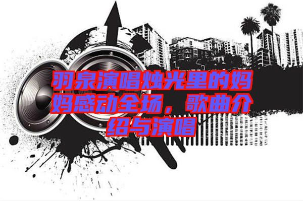 羽泉演唱燭光里的媽媽感動全場，歌曲介紹與演唱