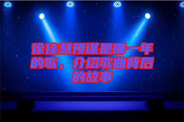 徐佳慧預(yù)謀是哪一年的歌，介紹歌曲背后的故事