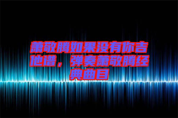 蕭敬騰如果沒有你吉他譜，彈奏蕭敬騰經(jīng)典曲目
