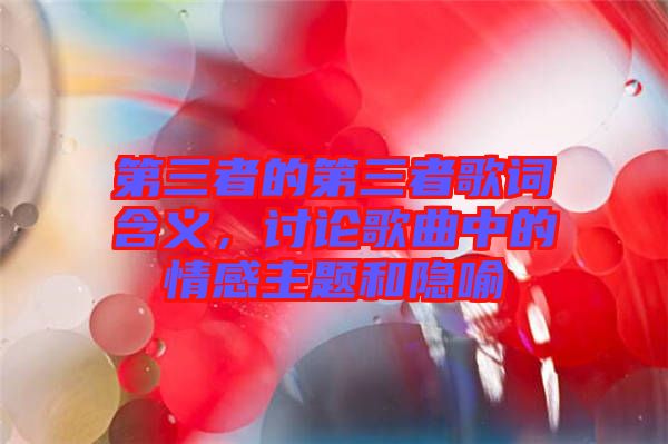 第三者的第三者歌詞含義，討論歌曲中的情感主題和隱喻