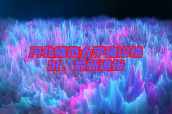 河北師范大學(xué)確診情況，最新通報