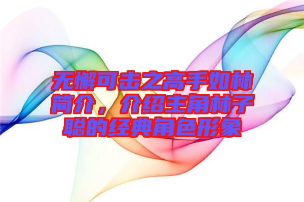 無懈可擊之高手如林簡介，介紹主角林子聰?shù)慕?jīng)典角色形象